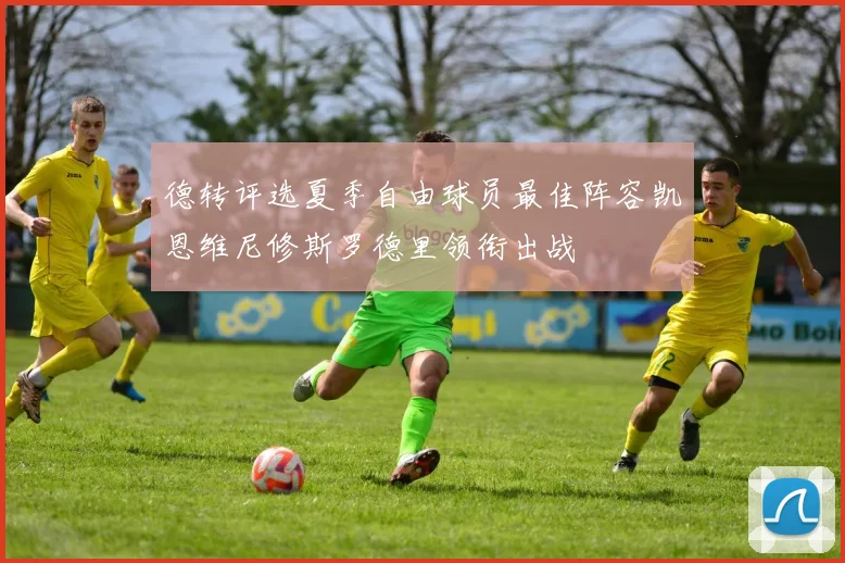 德转评选夏季自由球员最佳阵容凯恩维尼修斯罗德里领衔出战