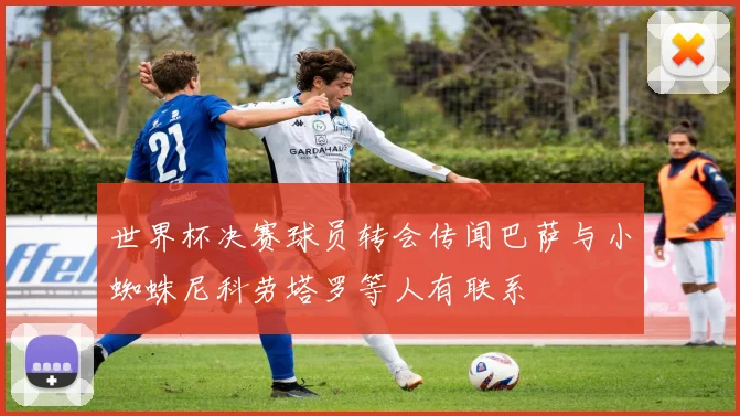 世界杯决赛球员转会传闻巴萨与小蜘蛛尼科劳塔罗等人有联系