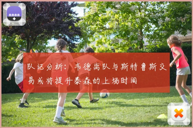 队记分析：韦德离队与斯特鲁斯交易或将提升泰森的上场时间